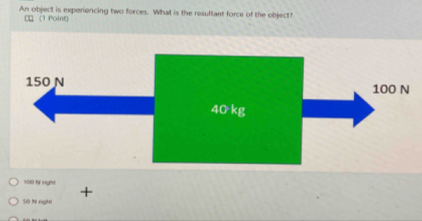 An object is experiencing two forces. What is the resultant force of the object?
α (1 Point)
100 N righ:
+
50 N right