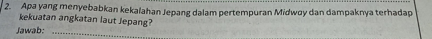 Apa yang menyebabkan kekalahan Jepang dalam pertempuran Midwøy dan dampaknya terhadap 
kekuatan angkatan laut Jepang? 
Jawab:_