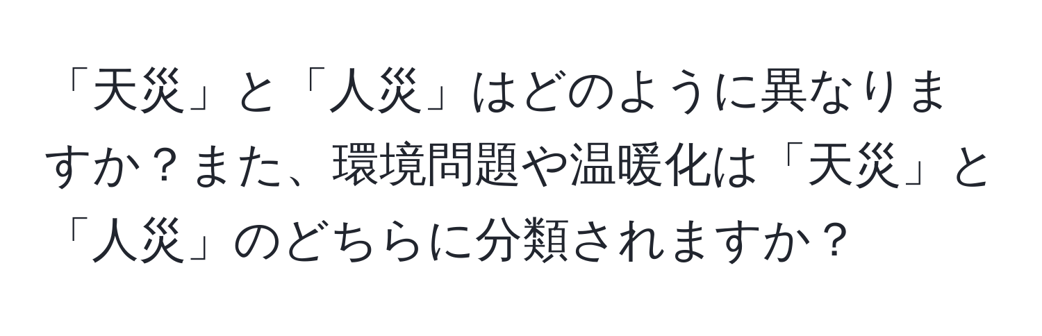 「天災」と「人災」はどのように異なりますか？また、環境問題や温暖化は「天災」と「人災」のどちらに分類されますか？