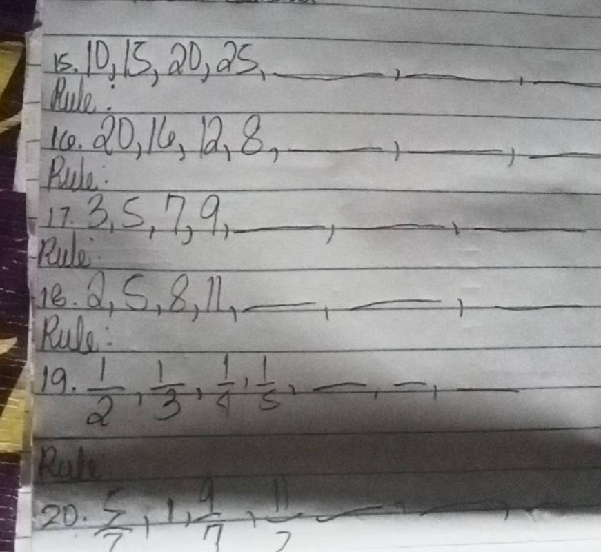 10, 15, 20, 05._ 
_ 
Pule: 
_ 
10. 20, 16, 1 、 8x _ 
_ 
Pule. 
_ 
17. 3. S, 7, 9,_ _1_ 
Rule. 
18. 2, S, 8, 11 、_ 
_ 
_ 
Rule: 
19.  1/2 ,  1/3 ,  1/4 ,  1/5 , _ 
_ x _  _ 
Rale 
20.  5/7 , 1,  9/7 ,  11/2 , 7_ _ _ _ _ 