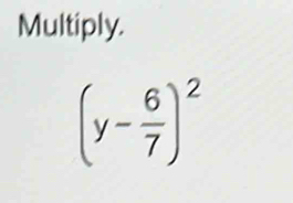 Multiply.
(y- 6/7 )^2