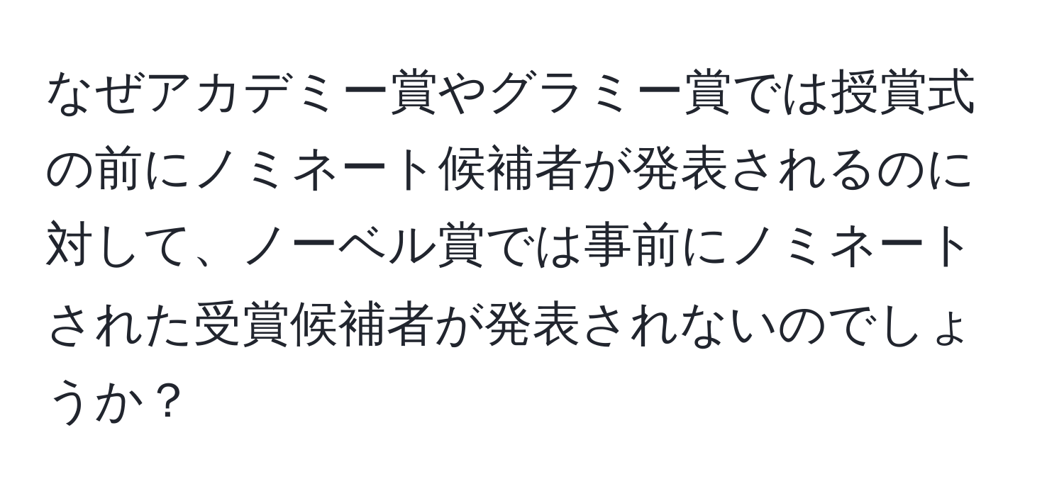 なぜアカデミー賞やグラミー賞では授賞式の前にノミネート候補者が発表されるのに対して、ノーベル賞では事前にノミネートされた受賞候補者が発表されないのでしょうか？