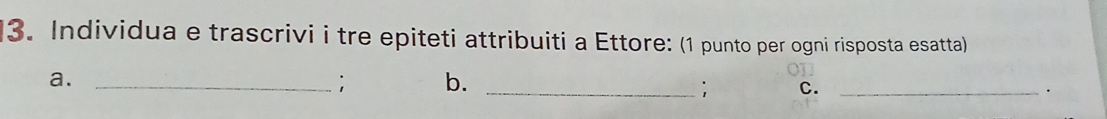 Individua e trascrivi i tre epiteti attribuiti a Ettore: (1 punto per ogni risposta esatta) 
a._ 
; 
b._ 
; 
C._ 
·