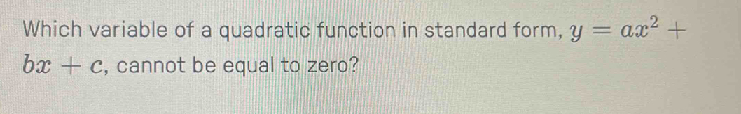 Which variable of a quadratic function in standard form, y=ax^2+
bx+c , cannot be equal to zero?