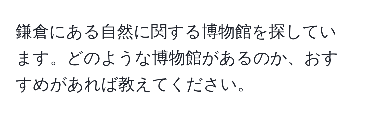 鎌倉にある自然に関する博物館を探しています。どのような博物館があるのか、おすすめがあれば教えてください。