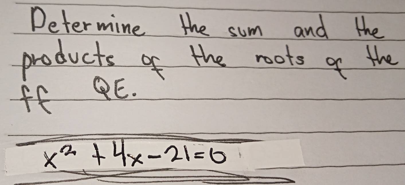 Determine the sum and the 
products of the roots of the 
ff PE.
x^2+4x-21=0