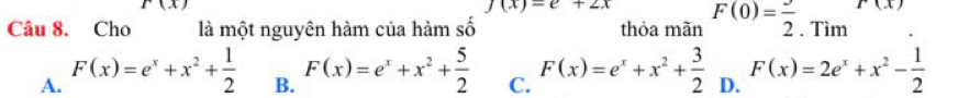 r(x)
j(x)=e+2x
Câu 8. Cho là một nguyên hàm của hàm số thỏa mãn F(0)=frac 2,Tim
A. F(x)=e^x+x^2+ 1/2  B. F(x)=e^x+x^2+ 5/2  C. F(x)=e^x+x^2+ 3/2  D. F(x)=2e^x+x^2- 1/2 