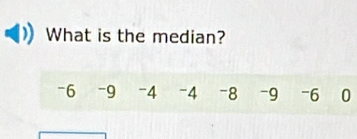 What is the median?
-6 -9 -4 -4 -8 -9 -6 0