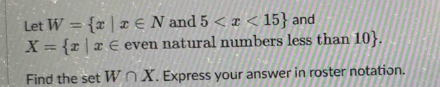 Let W= x|x∈ N and 5 and
X= x|x∈ even natural numbers less than 10. 
Find the set W∩ X. Express your answer in roster notation.