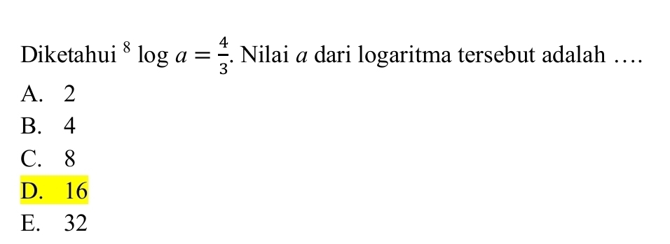 Diketahui^8log a= 4/3 . Nilai a dari logaritma tersebut adalah …
A. 2
B. 4
C. 8
D. 16
E. 32