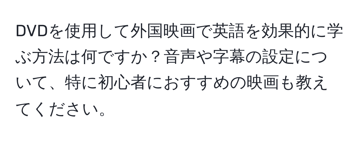 DVDを使用して外国映画で英語を効果的に学ぶ方法は何ですか？音声や字幕の設定について、特に初心者におすすめの映画も教えてください。