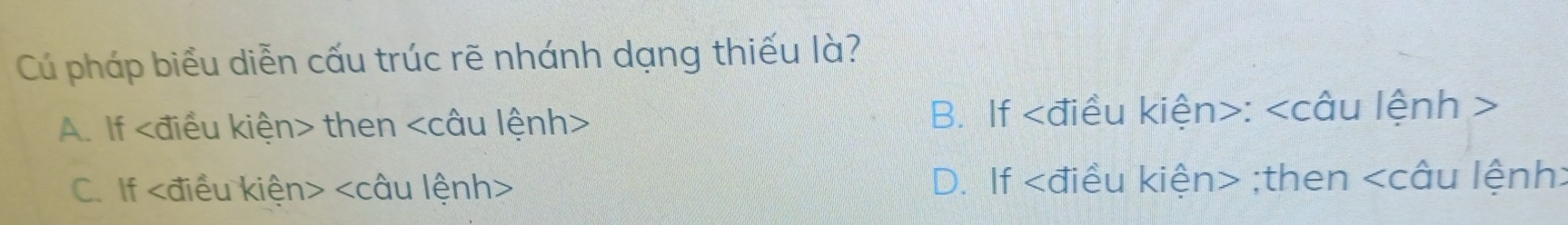 Cú pháp biểu diễn cấu trúc rẽ nhánh dạng thiếu là?
A. If then B. If :
C. If D. If ;then