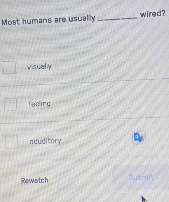 Most humans are usually _wired?
visually
feeling
aduditory
Rewatch Submit