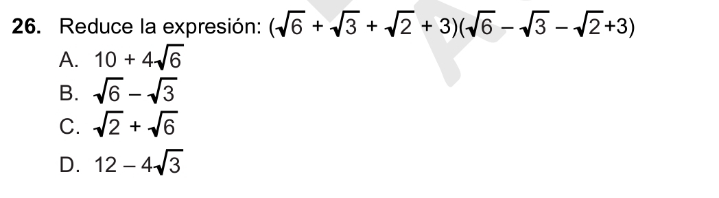 Reduce la expresión: (sqrt(6)+sqrt(3)+sqrt(2)+3)(sqrt(6)-sqrt(3)-sqrt(2)+3)
A. 10+4sqrt(6)
B. sqrt(6)-sqrt(3)
C. sqrt(2)+sqrt(6)
D. 12-4sqrt(3)