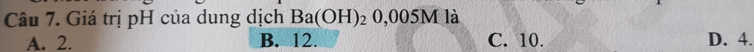Giá trị pH của dung dịch Ba(OH)_2 0,005M là
A. 2. B. 12. C. 10. D. 4.
