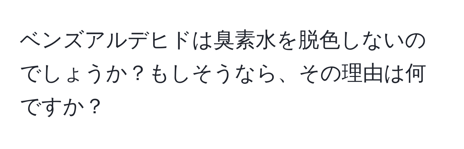 ベンズアルデヒドは臭素水を脱色しないのでしょうか？もしそうなら、その理由は何ですか？