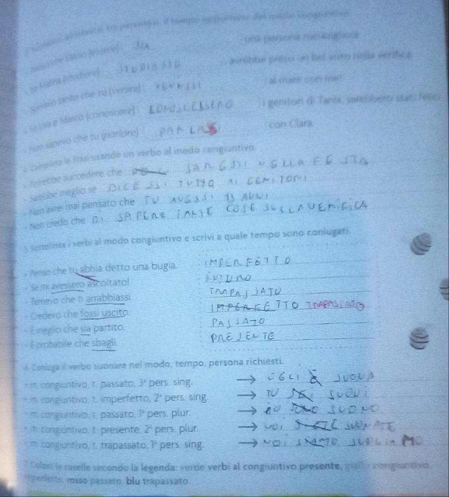 alnsmato to perento a. it tompo eporton del medo longnenive 
una perora rm a goós 
avribbe préso un bel voto rella ventice 
awso the Ditolo (ea sene) 
al mare son me! 
C Se Matha (studtione) 51μ0_ 
. Seaio ranto che tu (verlire) 
i geniton di Tania, sareóberx star fesc 
_ 
* Se losa e Marco (corroscere)_ 
con Clara 
_ 
. Non sepevo che tu (pariore) 
* Cnpana le fras usando un verbo al modo congiuntivo. 
Aretbe succedere che 
- Sarebbe maglio se_ 
Non avrei mai pensato che 
Non credo che 
3 Sortelines i verbi al modo congiuntivo e scrivi a quale tempo sono coniugati. 
Penso che tu abbia detto una bugia. 
_ 
_ 
Se miavessero ascoltato! 
_ 
Temeyo che t arrabbiassi. 
_ 
Credevo che fossi uscito. 
_ 
E meglio che sia partito. 
E probabile che sbagli 
_ 
Coniuga il verbo suonare nel modo, tempo, persona richiesti. 
* in congluntivo, t. passato, 3^2 pers. sing. 
_ 
m congluntivo, t. imperfetto, 2^2 pers, sing._ 
m congiuntivo, t. passato. 1° pers. plur._ 
_ 
* T. congiuntivo, t. presente, 2^4 pers. plur._ 
_ 
m congjuntivo, t trapassato. F pers. sing._ 
7 Colom le caselle secondo la legenda: verde verbi al congiuntivo presente, giallo congiuntivo 
im perfetto, rosso passato, blu trapassato.