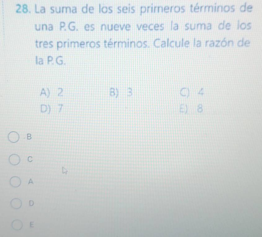 La suma de los seis primeros términos de
una P.G. es nueve veces ía suma de los
tres primeros términos. Calcule la razón de
Ia PG.
A) 2 8) 3 C) 4
D) 7 E) 8
B
C
A
D
E