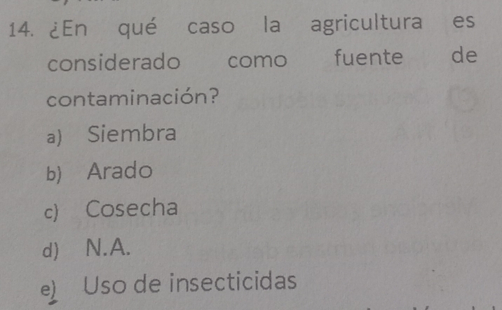 ¿En qué caso la agricultura es
considerado como fuente ` de
contaminación?
a) Siembra
b) Arado
c) Cosecha
d) N.A.
e) Uso de insecticidas