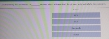 A camera may also be wireless of _enabled which will download the pictures automatically to the computer.
a da D
RCA
MGA
Sluetooth
HDMI