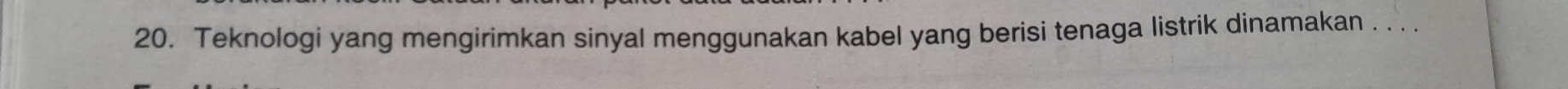 Teknologi yang mengirimkan sinyal menggunakan kabel yang berisi tenaga listrik dinamakan . . . .