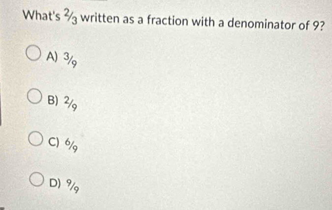 What's ½ written as a fraction with a denominator of 9?
A) 3/g
B) ²/
C 6/g
D) 9/g