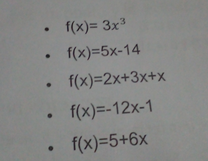 f(x)=3x^3
f(x)=5x-14
f(x)=2x+3x+x
f(x)=-12x-1
f(x)=5+6x