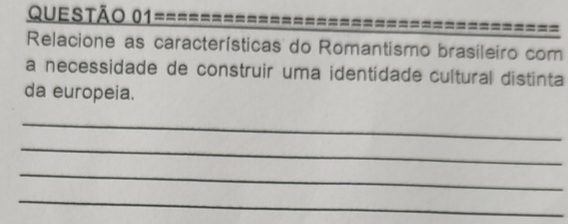 Relacione as características do Romantismo brasileiro com 
a necessidade de construir uma identídade cultural distinta 
da europeia. 
_ 
_ 
_ 
_