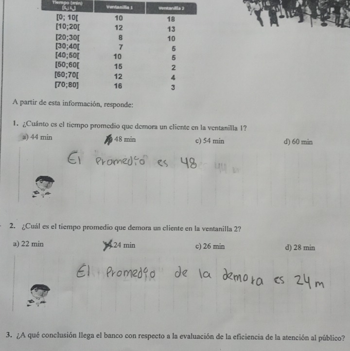 Tiempo (mín) 
A par responde:
1. ¿Cuánto es el tiempo promedio que demora un cliente en la ventanilla 1?
a) 44 min 48 min c) 54 min d) 60 min
2. ¿Cuál es el tiempo promedio que demora un cliente en la ventanilla 2?
a) 22 min ) 24 min c) 26 min d) 28 min
3. ¿A qué conclusión llega el banco con respecto a la evaluación de la eficiencia de la atención al público?