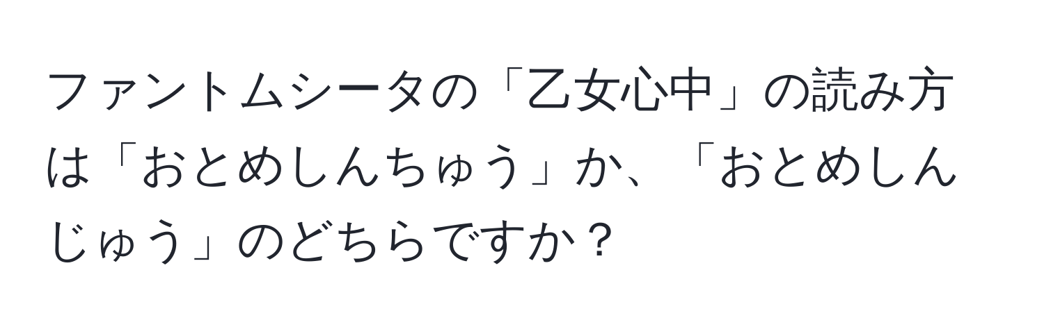 ファントムシータの「乙女心中」の読み方は「おとめしんちゅう」か、「おとめしんじゅう」のどちらですか？