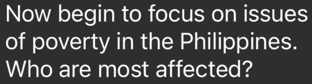 Now begin to focus on issues 
of poverty in the Philippines. 
Who are most affected?