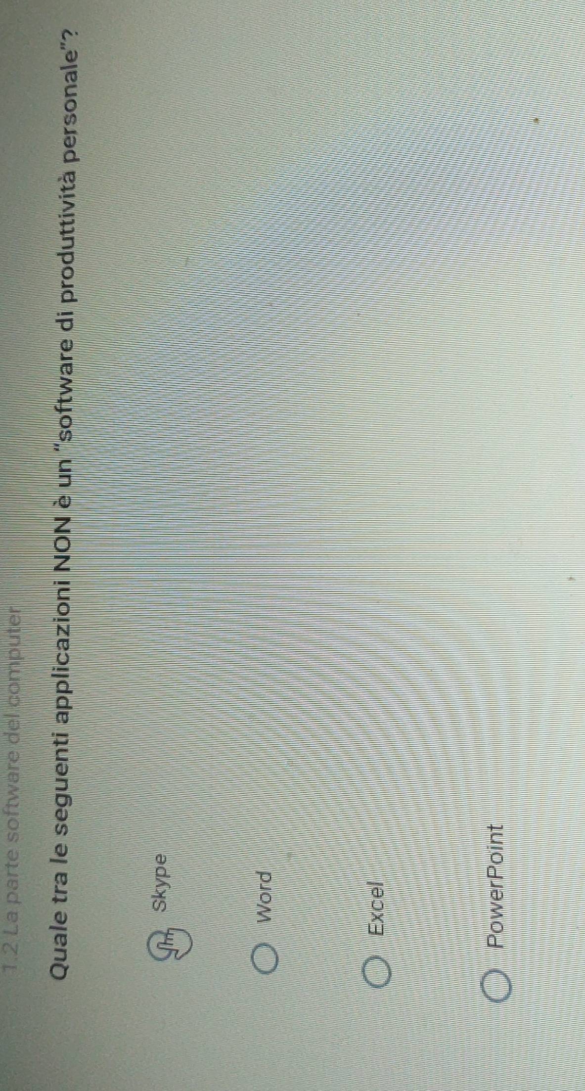 1.2 La parte software del computer
Quale tra le seguenti applicazioni NON è un “software di produttività personale”?
Skype
Word
Excel
PowerPoint