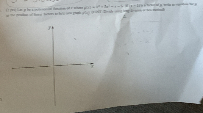 Let g be a polynomial function of x where g(x)=x^3+5x^2-x-5.If(x-1) is a factor of g, write an equation for g
as the product of linear factors to help you graph g(x). (HINT: Divide using long division or box methnd)