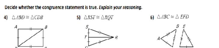 Decide whether the congruence statement is true. Explain your reasoning. 
4) △ ABD≌ △ CDB 5) △ RST≌ △ RQT 6) △ ABC≌ △ EFD