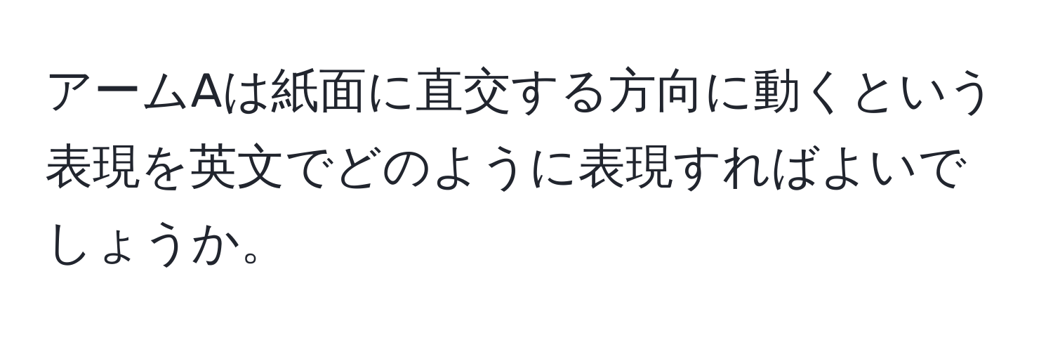 アームAは紙面に直交する方向に動くという表現を英文でどのように表現すればよいでしょうか。