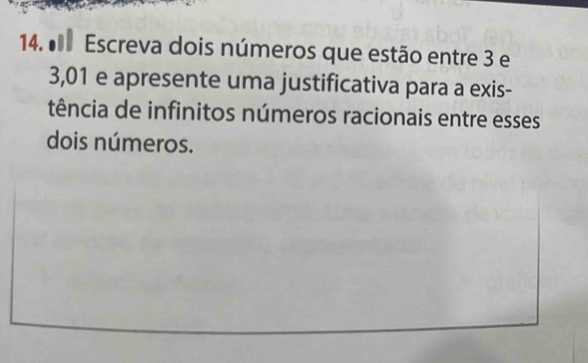 Escreva dois números que estão entre 3 e
3,01 e apresente uma justificativa para a exis- 
tência de infinitos números racionais entre esses 
dois números.