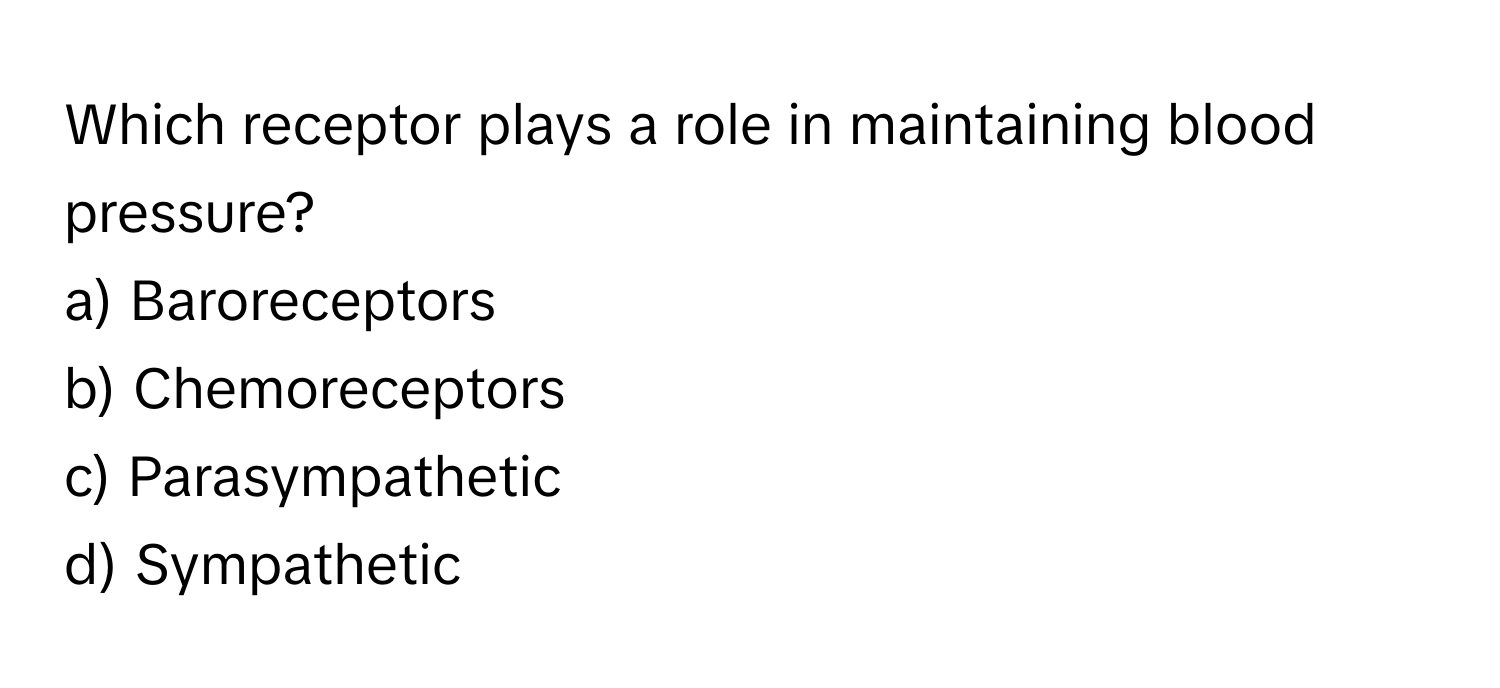 Which receptor plays a role in maintaining blood pressure?

a) Baroreceptors
b) Chemoreceptors
c) Parasympathetic
d) Sympathetic