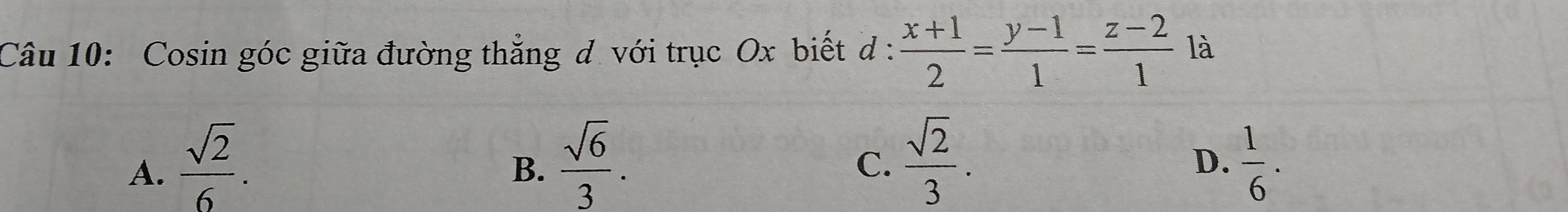 Cosin góc giữa đường thẳng d với trục Ox biết d :  (x+1)/2 = (y-1)/1 = (z-2)/1  là
A.  sqrt(2)/6 .  sqrt(6)/3 .  sqrt(2)/3 .  1/6 . 
B.
C.
D.