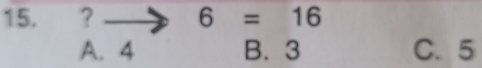 ? 6=16
A. 4 B. 3 C. 5