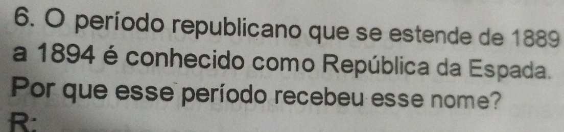 período republicano que se estende de 1889 
a 1894 é conhecido como República da Espada. 
Por que esse período recebeu esse nome? 
R: