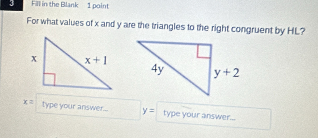 Fill in the Blank 1 point
For what values of x and y are the triangles to the right congruent by HL?
y=
x= type your answer... type your answer...