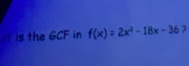 is the GCF in f(x)=2x^2-18x-36 ?