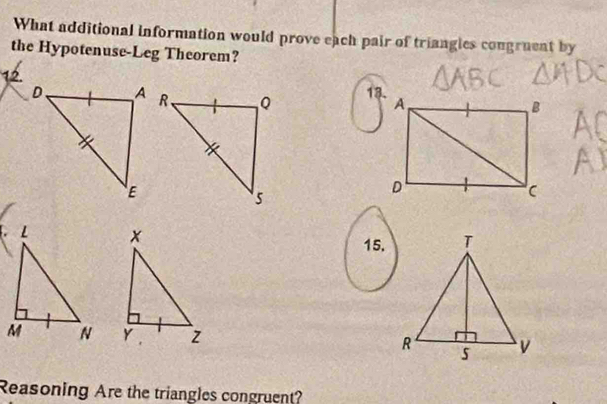 What additional information would prove each pair of triangles congruent by 
the Hypotenuse-Leg Theorem? 
12.13. 
15. 

Reasoning Are the triangles congruent?