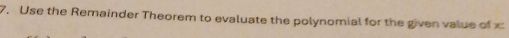 Use the Remainder Theorem to evaluate the polynomial for the given value of x :