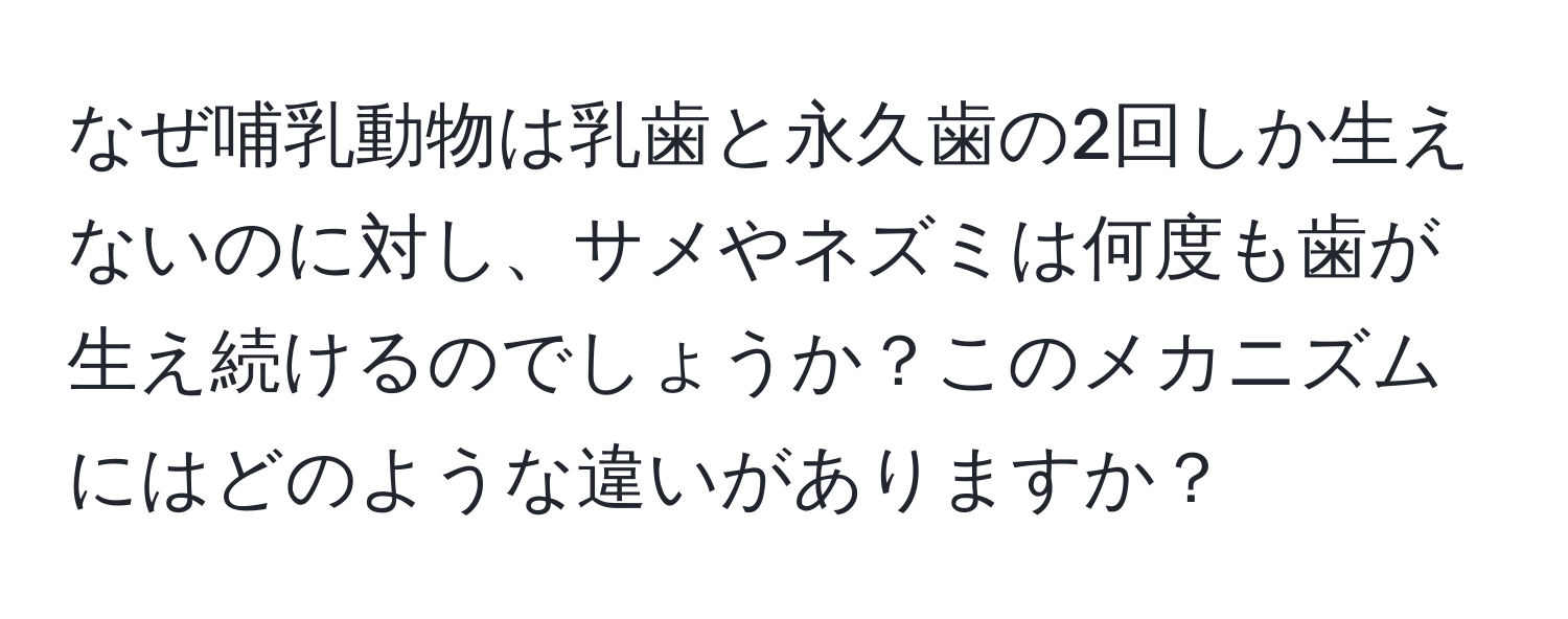 なぜ哺乳動物は乳歯と永久歯の2回しか生えないのに対し、サメやネズミは何度も歯が生え続けるのでしょうか？このメカニズムにはどのような違いがありますか？