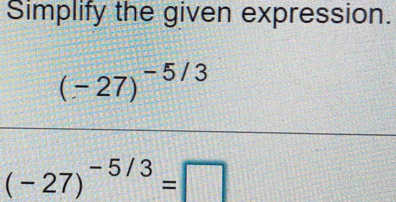 Solved: Simplify the given expression. (-27)^-5/3 (-27)^-5/3= [Math]