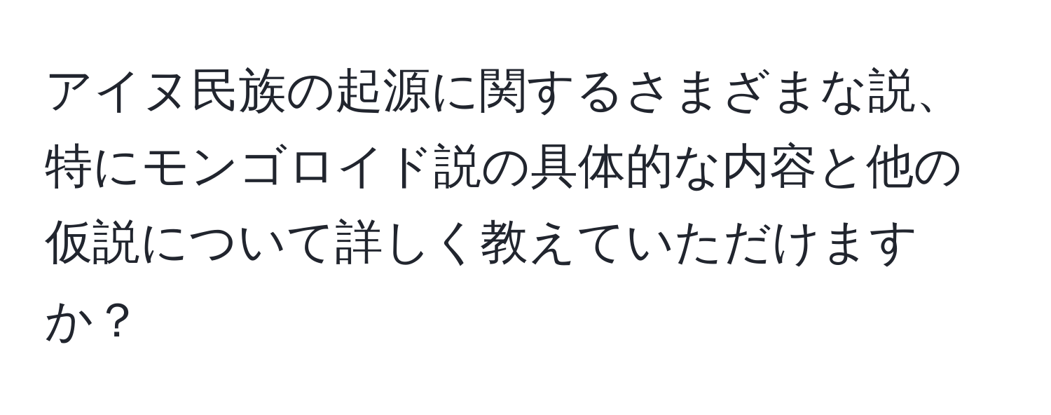 アイヌ民族の起源に関するさまざまな説、特にモンゴロイド説の具体的な内容と他の仮説について詳しく教えていただけますか？