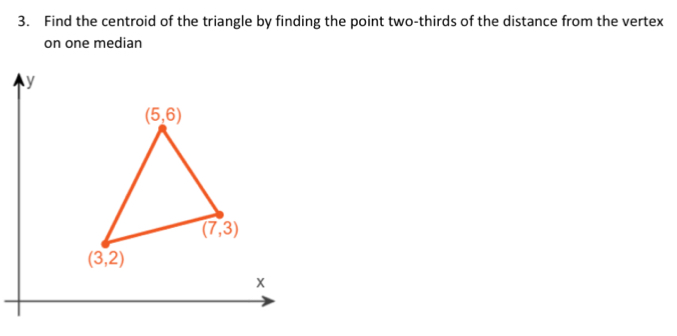 Find the centroid of the triangle by finding the point two-thirds of the distance from the vertex
on one median