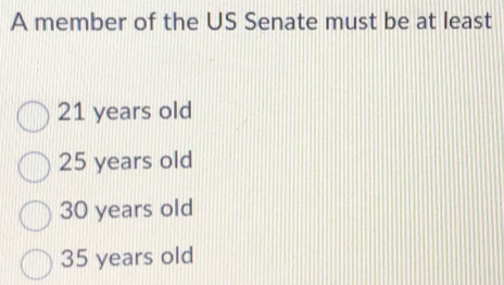 A member of the US Senate must be at least
21 years old
25 years old
30 years old
35 years old