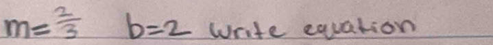 m= 2/3 b=2 write equation